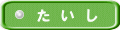 た い し
